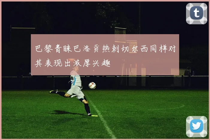 巴黎青睐巴洛贡热刺切尔西同样对其表现出浓厚兴趣