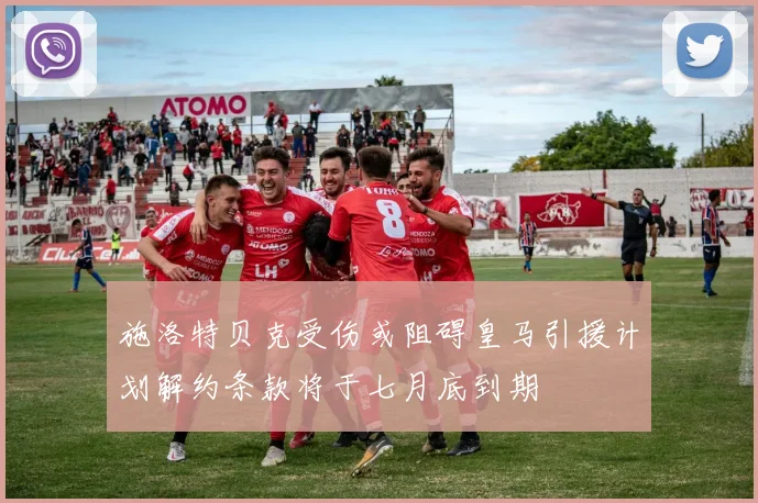 施洛特贝克受伤或阻碍皇马引援计划解约条款将于七月底到期