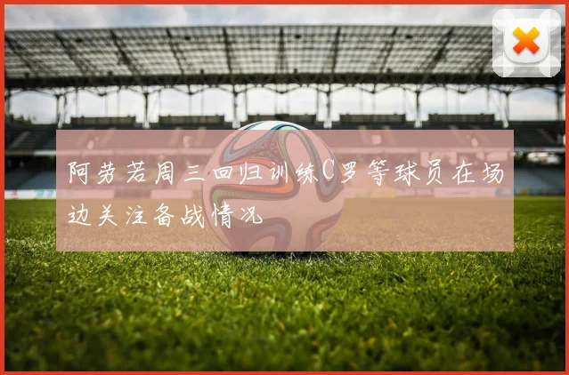 阿劳若周三回归训练C罗等球员在场边关注备战情况