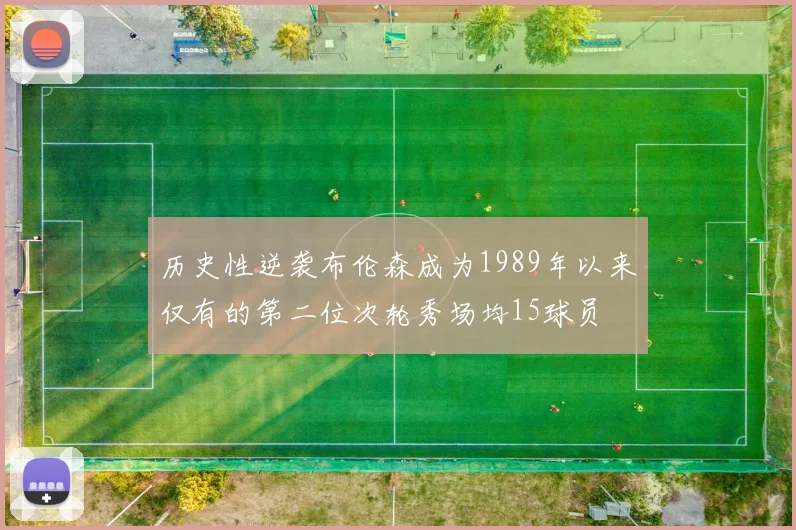 历史性逆袭布伦森成为1989年以来仅有的第二位次轮秀场均15球员