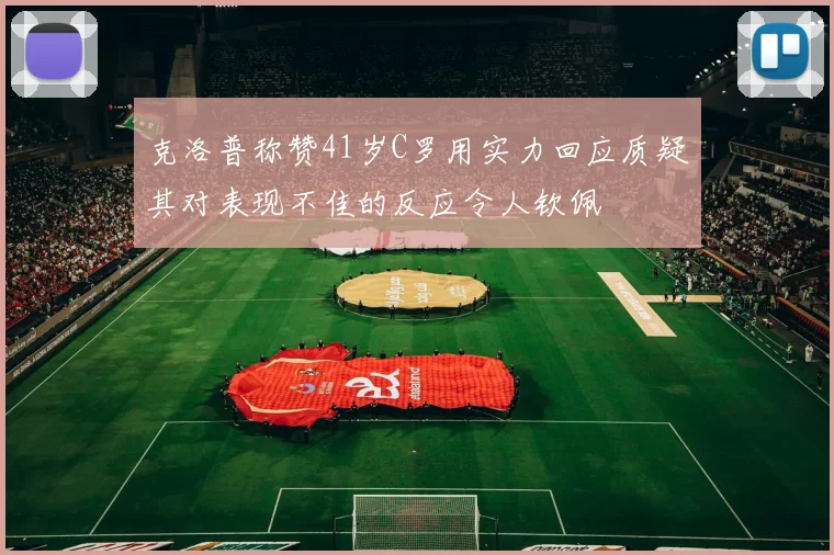 克洛普称赞41岁C罗用实力回应质疑其对表现不佳的反应令人钦佩
