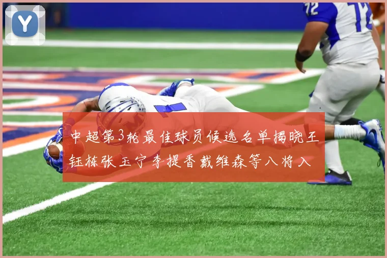 中超第3轮最佳球员候选名单揭晓王钰栋张玉宁李提香戴维森等八将入围