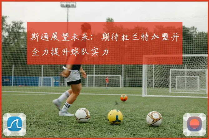 斯通展望未来：期待杜兰特加盟并全力提升球队实力
