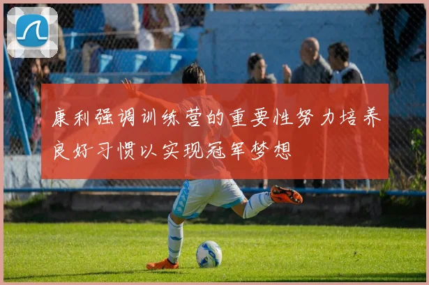 康利强调训练营的重要性努力培养良好习惯以实现冠军梦想