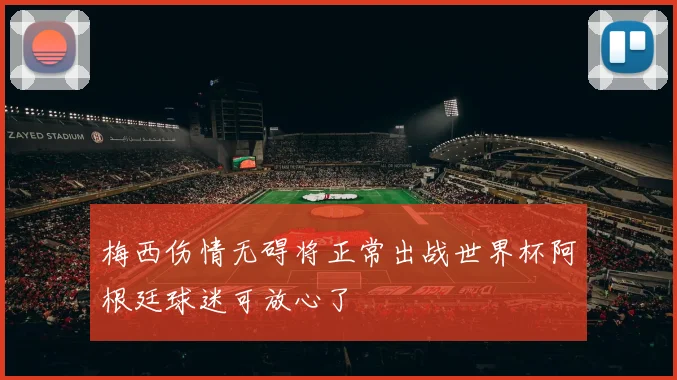 梅西伤情无碍将正常出战世界杯阿根廷球迷可放心了