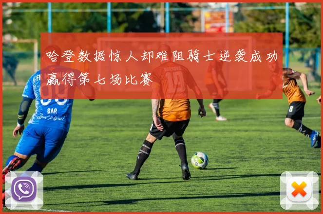 哈登数据惊人却难阻骑士逆袭成功赢得第七场比赛