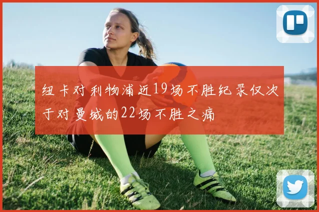 纽卡对利物浦近19场不胜纪录仅次于对曼城的22场不胜之痛
