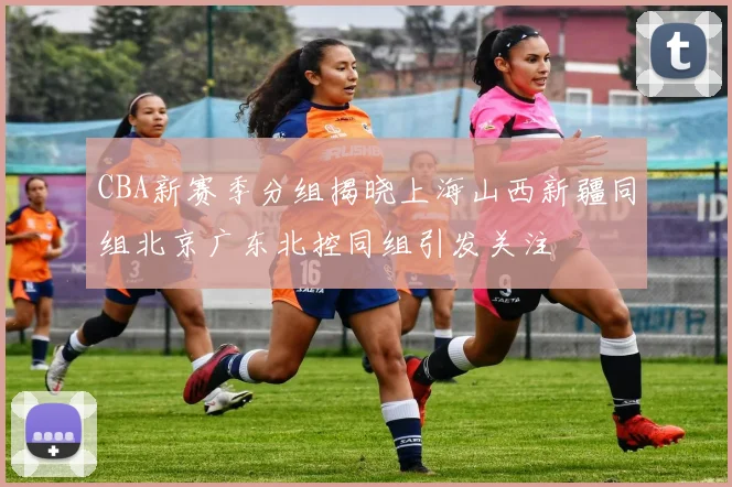 CBA新赛季分组揭晓上海山西新疆同组北京广东北控同组引发关注